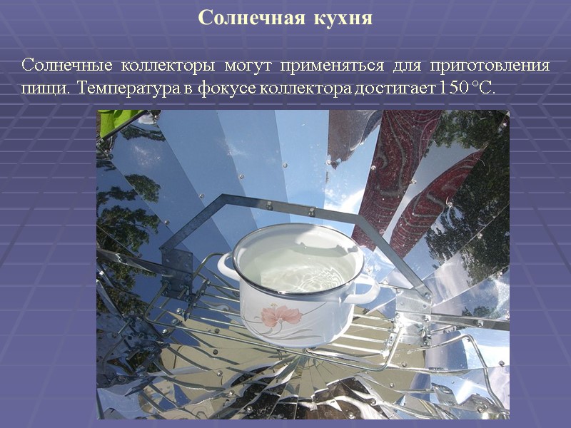 Солнечная кухня   Солнечные коллекторы могут применяться для приготовления пищи. Температура в фокусе